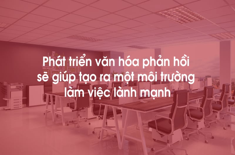 Phát triển văn hóa phản hồi sẽ giúp tạo ra một môi trường làm việc lành mạnh